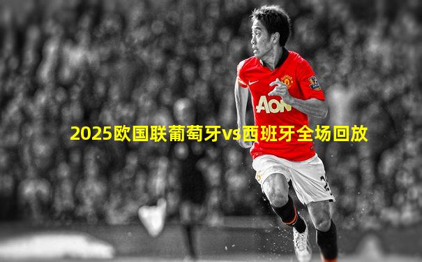 2025欧国联葡萄牙vs西班牙全场回放