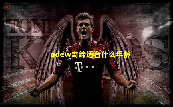 gdew奇缔适合什么年龄