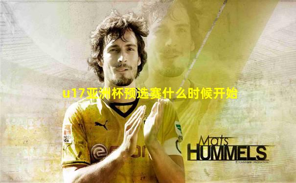 u17亚洲杯预选赛什么时候开始