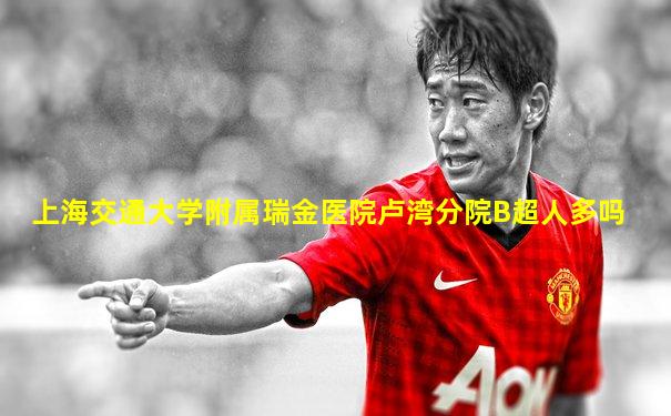上海交通大学附属瑞金医院卢湾分院B超人多吗