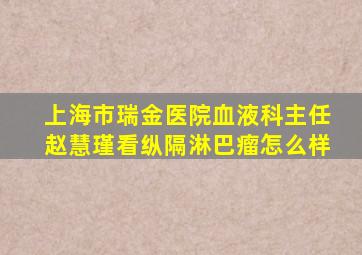 上海市瑞金医院血液科主任赵慧瑾看纵隔淋巴瘤怎么样