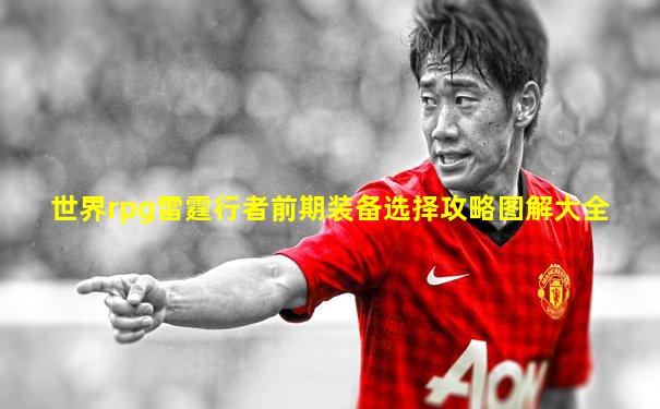 世界rpg雷霆行者前期装备选择攻略图解大全