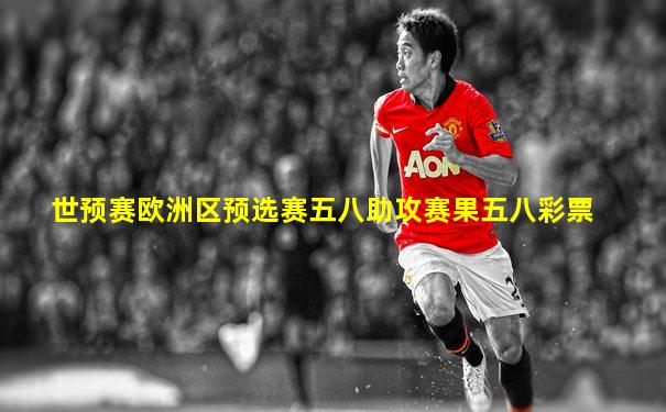 世预赛欧洲区预选赛五八助攻赛果五八彩票