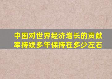 中国对世界经济增长的贡献率持续多年保持在多少左右