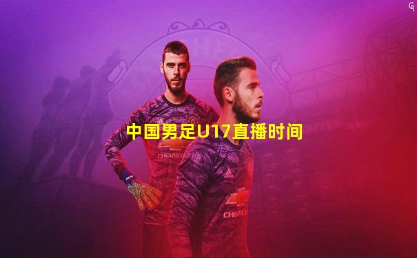 中国男足U17直播时间