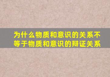 为什么物质和意识的关系不等于物质和意识的辩证关系