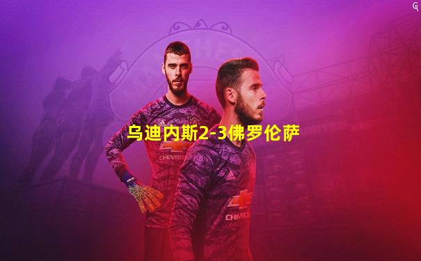 乌迪内斯2-3佛罗伦萨