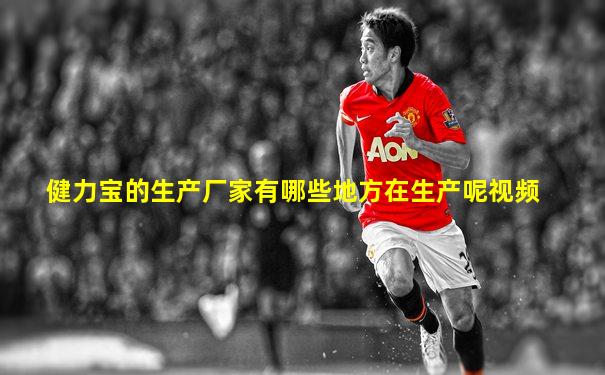 健力宝的生产厂家有哪些地方在生产呢视频