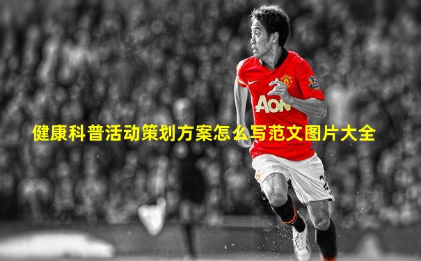 健康科普活动策划方案怎么写范文图片大全