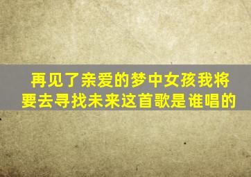 再见了亲爱的梦中女孩我将要去寻找未来这首歌是谁唱的