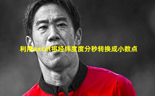 利用excel将经纬度度分秒转换成小数点