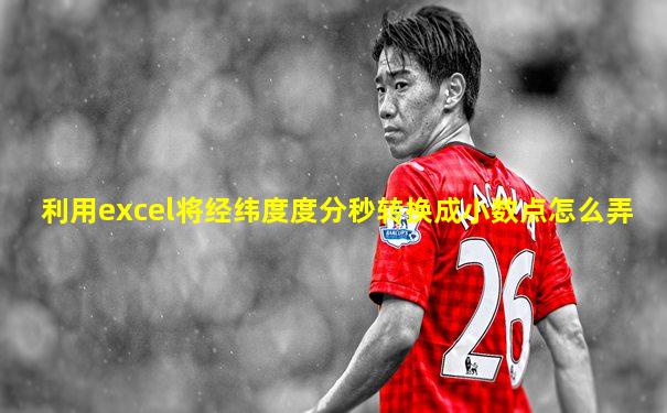 利用excel将经纬度度分秒转换成小数点怎么弄