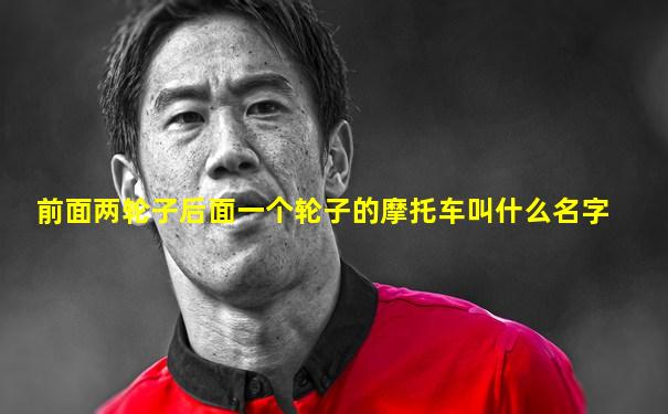 前面两轮子后面一个轮子的摩托车叫什么名字