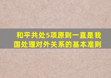和平共处5项原则一直是我国处理对外关系的基本准则