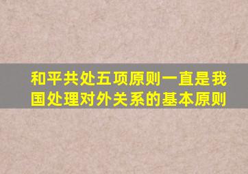 和平共处五项原则一直是我国处理对外关系的基本原则