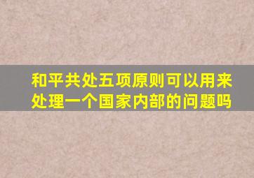 和平共处五项原则可以用来处理一个国家内部的问题吗