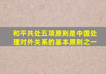 和平共处五项原则是中国处理对外关系的基本原则之一