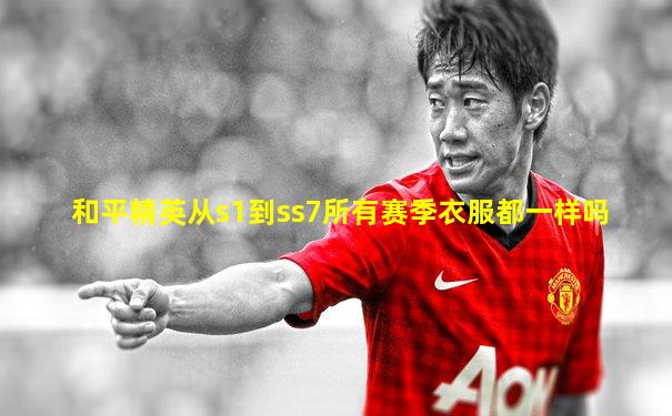 和平精英从s1到ss7所有赛季衣服都一样吗