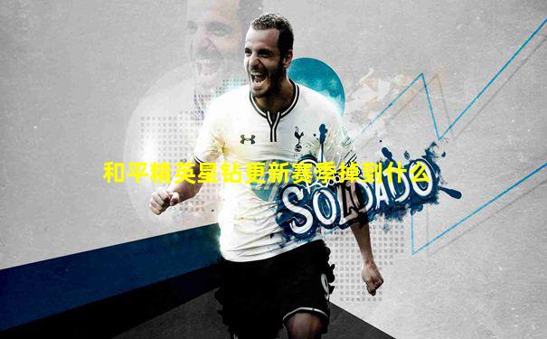 和平精英星钻更新赛季掉到什么