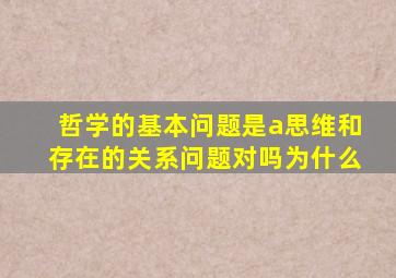 哲学的基本问题是a思维和存在的关系问题对吗为什么