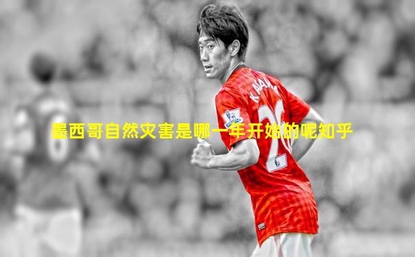 墨西哥自然灾害是哪一年开始的呢知乎
