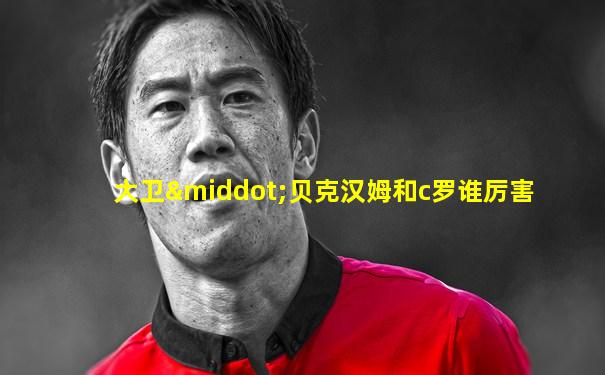 大卫·贝克汉姆和c罗谁厉害