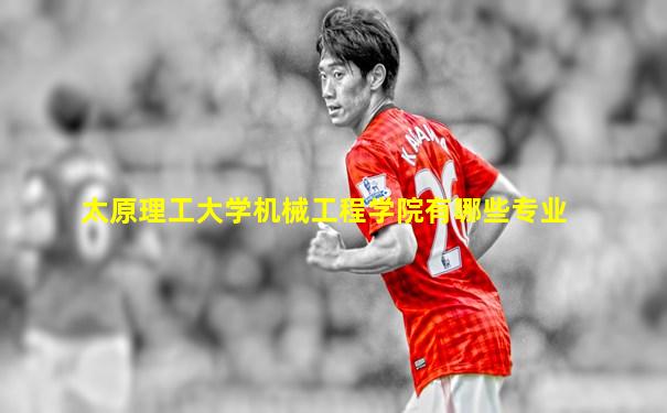太原理工大学机械工程学院有哪些专业