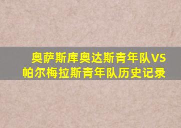 奥萨斯库奥达斯青年队VS帕尔梅拉斯青年队历史记录