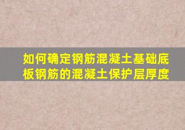 如何确定钢筋混凝土基础底板钢筋的混凝土保护层厚度