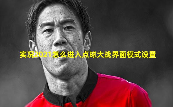 实况2021怎么进入点球大战界面模式设置