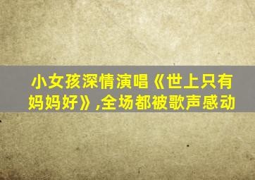 小女孩深情演唱《世上只有妈妈好》,全场都被歌声感动