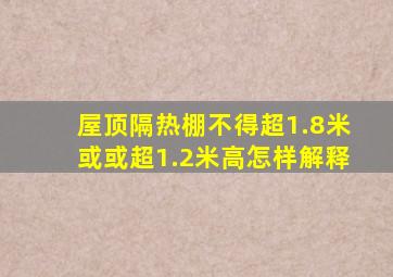 屋顶隔热棚不得超1.8米或或超1.2米高怎样解释