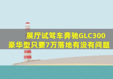展厅试驾车奔驰GLC300豪华型只要7万落地有没有问题