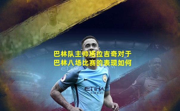 巴林队主帅塔拉吉奇对于巴林八场比赛的表现如何