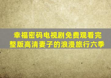 幸福密码电视剧免费观看完整版高清妻子的浪漫旅行六季