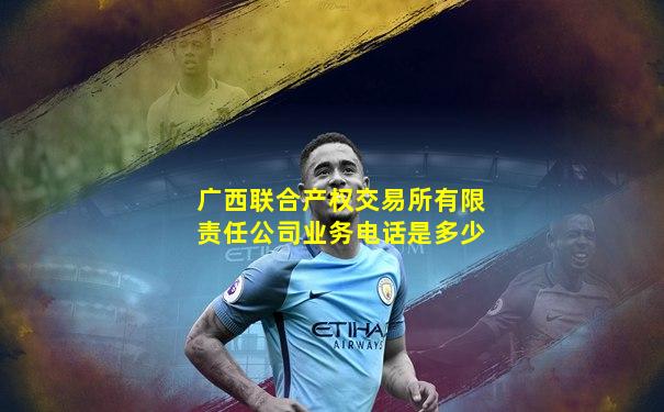 广西联合产权交易所有限责任公司业务电话是多少