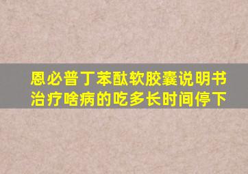 恩必普丁苯酞软胶囊说明书治疗啥病的吃多长时间停下