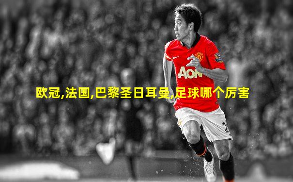 欧冠,法国,巴黎圣日耳曼,足球哪个厉害