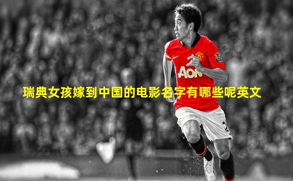 瑞典女孩嫁到中国的电影名字有哪些呢英文