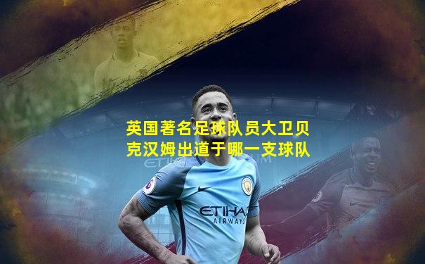 英国著名足球队员大卫贝克汉姆出道于哪一支球队