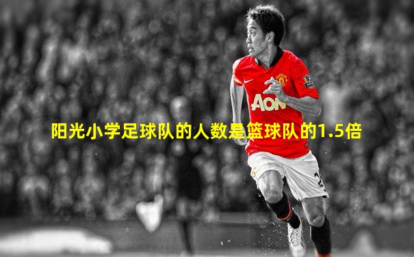 阳光小学足球队的人数是篮球队的1.5倍