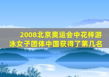 2008北京奥运会中花样游泳女子团体中国获得了第几名