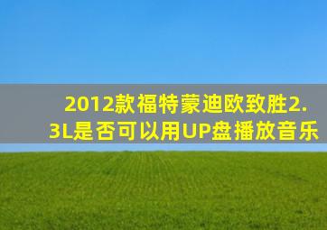 2012款福特蒙迪欧致胜2.3L是否可以用UP盘播放音乐
