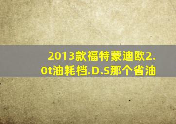 2013款福特蒙迪欧2.0t油耗档.D.S那个省油