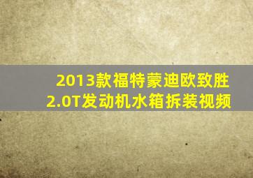 2013款福特蒙迪欧致胜2.0T发动机水箱拆装视频