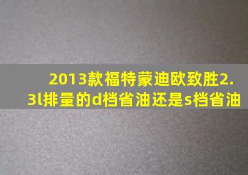 2013款福特蒙迪欧致胜2.3l排量的d档省油还是s档省油