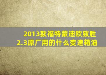 2013款福特蒙迪欧致胜2.3原厂用的什么变速箱油