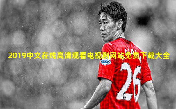 2019中文在线高清观看电视剧网站免费下载大全