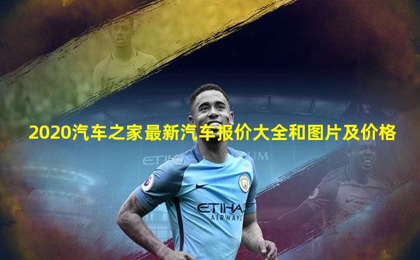 2020汽车之家最新汽车报价大全和图片及价格