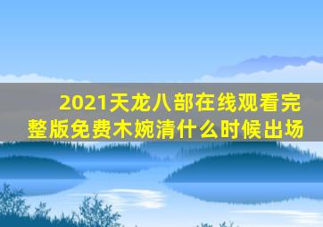 2021天龙八部在线观看完整版免费木婉清什么时候出场